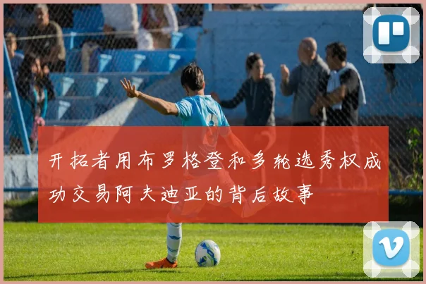 开拓者用布罗格登和多轮选秀权成功交易阿夫迪亚的背后故事