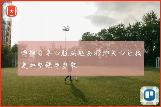 博维分享心脏病经历穆帅关心让我更加坚强与勇敢