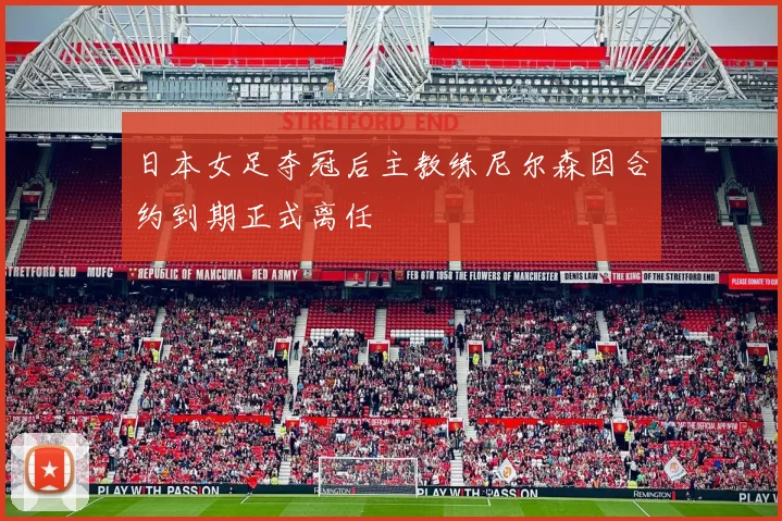日本女足夺冠后主教练尼尔森因合约到期正式离任