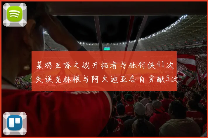 菜鸡互啄之战开拓者与独行侠41次失误克林根与阿夫迪亚各自贡献5次失误