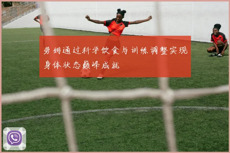 劳姆通过科学饮食与训练调整实现身体状态巅峰成就