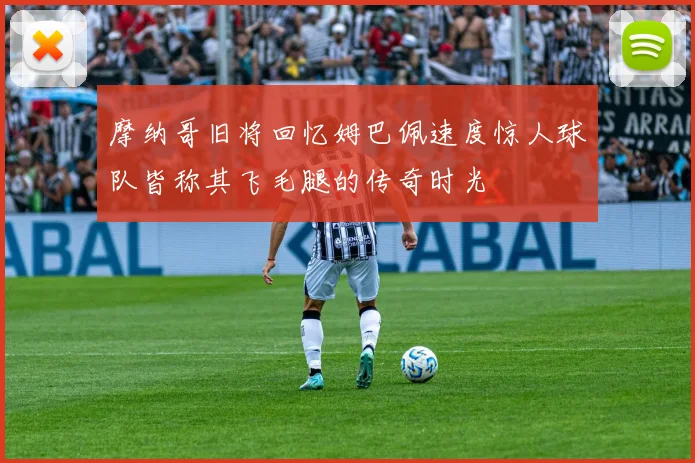 摩纳哥旧将回忆姆巴佩速度惊人球队皆称其飞毛腿的传奇时光