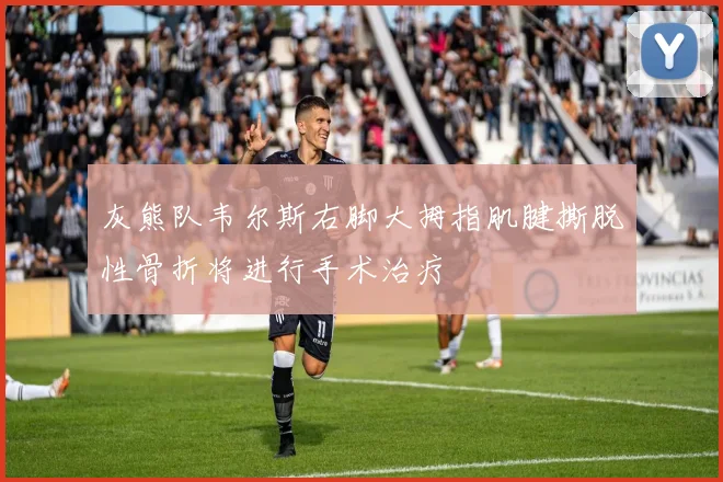 灰熊队韦尔斯右脚大拇指肌腱撕脱性骨折将进行手术治疗