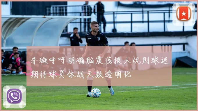 李璇呼吁明确脑震荡换人规则球迷期待球员休战天数透明化