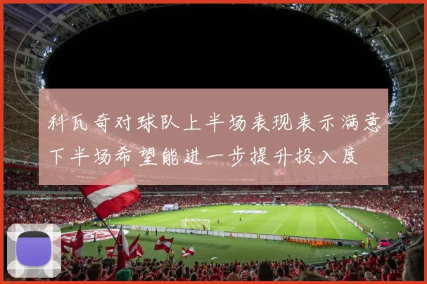 科瓦奇对球队上半场表现表示满意下半场希望能进一步提升投入度